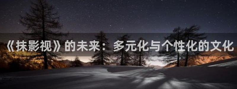 黑螞蟻電視劇全集免費觀看：《抹影視》的未來：多元化與個性化的文化